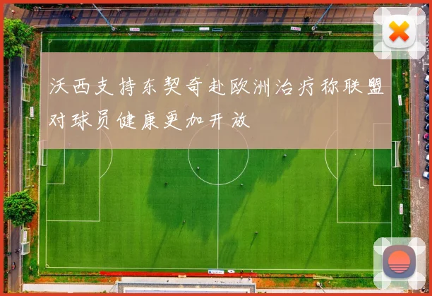 沃西支持东契奇赴欧洲治疗称联盟对球员健康更加开放