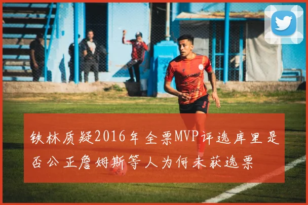 铁林质疑2016年全票MVP评选库里是否公正詹姆斯等人为何未获选票