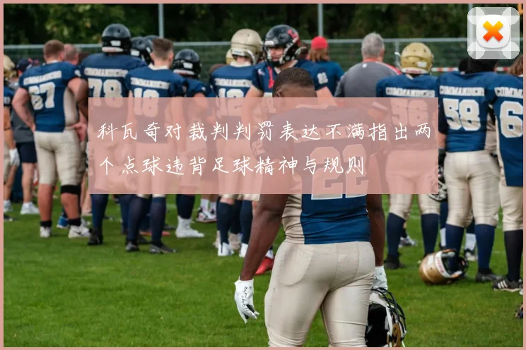 科瓦奇对裁判判罚表达不满指出两个点球违背足球精神与规则